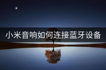 小米音响如何连接蓝牙设备？操作步骤解析。-千羽学社