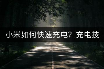 小米如何快速充电？充电技巧汇总。-千羽学社