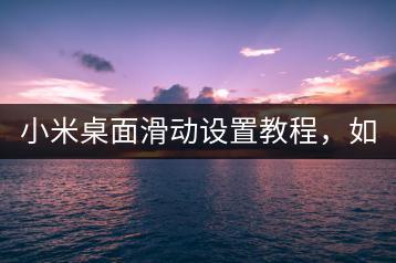 小米桌面滑动设置教程，如何个性化调整？-千羽学社