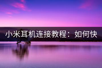 小米耳机连接教程：如何快速连接手机？-千羽学社