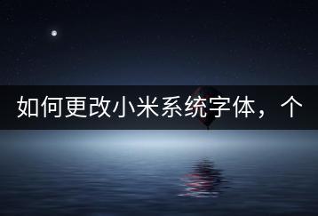 如何更改小米系统字体，个性化设置？-千羽学社