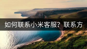 如何联系小米客服？联系方式一览。-千羽学社