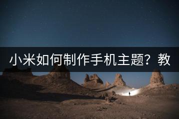 小米如何制作手机主题？教程在此！-千羽学社