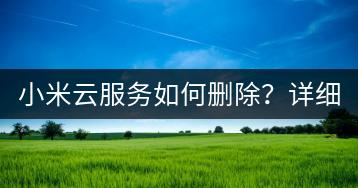 小米云服务如何删除？详细步骤说明！-千羽学社
