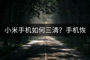 小米手机如何三清？手机恢复出厂设置教程！-千羽学社
