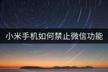 小米手机如何禁止微信功能？教程分享。-千羽学社