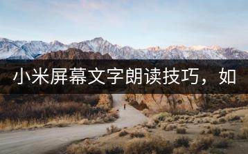 小米屏幕文字朗读技巧，如何实现？-千羽学社