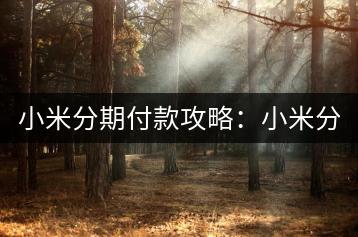 小米分期付款攻略：小米分期如何操作？-千羽学社