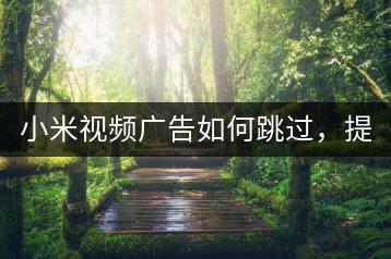 小米视频广告如何跳过，提升观影体验。-千羽学社
