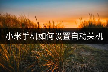 小米手机如何设置自动关机？省电技巧。-千羽学社