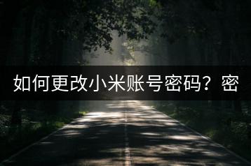 如何更改小米账号密码？密码修改指南。-千羽学社