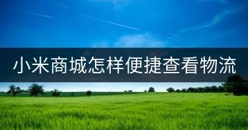 小米商城怎样便捷查看物流信息？-千羽学社