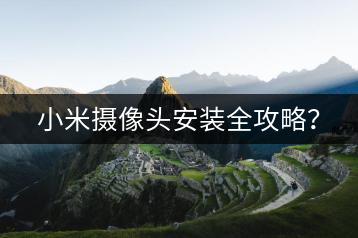 小米摄像头安装全攻略？-千羽学社