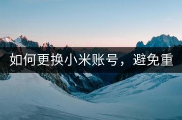 如何更换小米账号，避免重复？-千羽学社