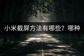 小米截屏方法有哪些？哪种方式更便捷？-千羽学社