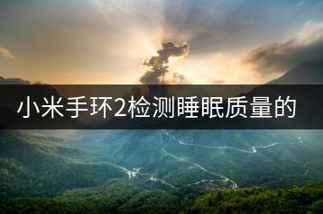 小米手环2检测睡眠质量的方法介绍。-千羽学社