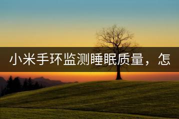 小米手环监测睡眠质量，怎样使用？-千羽学社