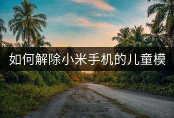 如何解除小米手机的儿童模式？-千羽学社