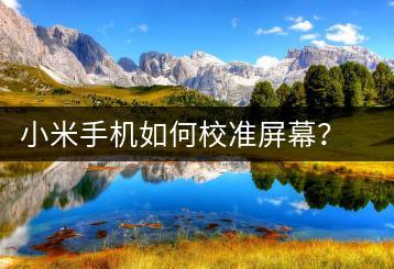 小米手机如何校准屏幕？屏幕校准方法-千羽学社