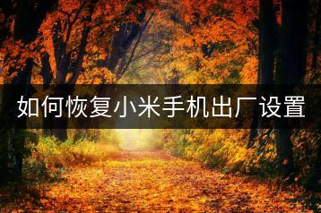 如何恢复小米手机出厂设置？快速恢复出厂状态。-千羽学社