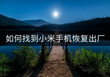 如何找到小米手机恢复出厂设置的选项？-千羽学社