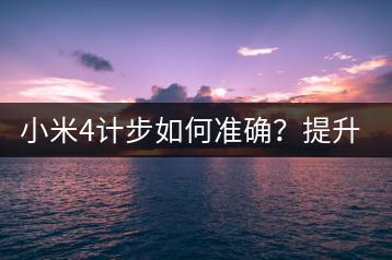 小米4计步如何准确？提升计步准确度攻略。-千羽学社