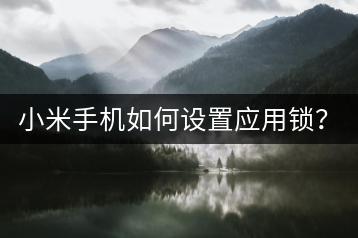 小米手机如何设置应用锁？保护隐私安全。-千羽学社