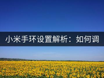 小米手环设置解析：如何调整设置？-千羽学社