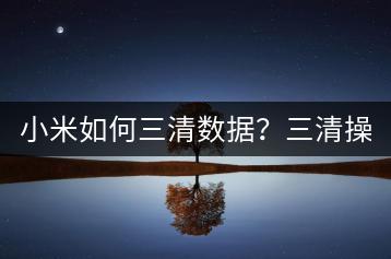 小米如何三清数据？三清操作教程及注意事项。-千羽学社