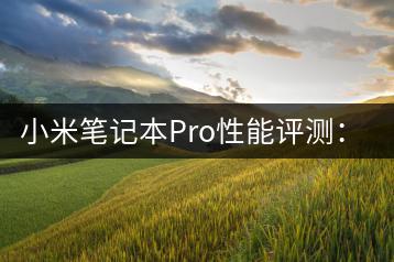 小米笔记本Pro性能评测：是否值得购买？-千羽学社