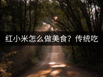 红小米怎么做美食？传统吃法大揭秘！-千羽学社