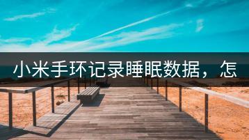 小米手环记录睡眠数据，怎样使用？-千羽学社