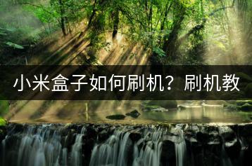 小米盒子如何刷机？刷机教程与注意事项！-千羽学社