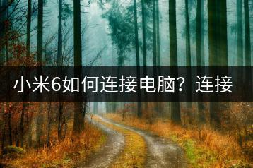 小米6如何连接电脑？连接步骤详解与技巧分享！-千羽学社
