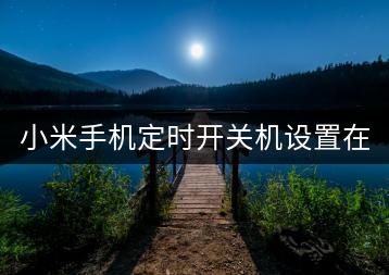 小米手机定时开关机设置在哪里？省电攻略！-千羽学社