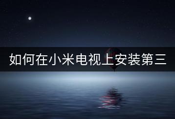 如何在小米电视上安装第三方软件？完整教程分享！-千羽学社