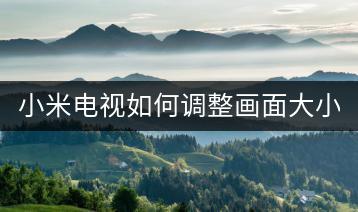 小米电视如何调整画面大小，达到理想显示效果？-千羽学社