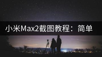 小米Max2截图教程：简单几步完成截图。-千羽学社