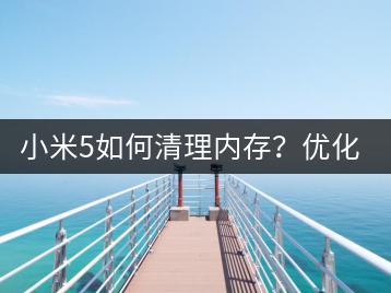 小米5如何清理内存？优化手机性能！-千羽学社