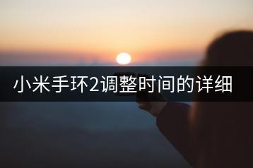 小米手环2调整时间的详细步骤。-千羽学社