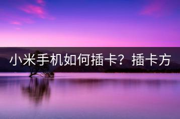 小米手机如何插卡？插卡方法与注意事项！-千羽学社