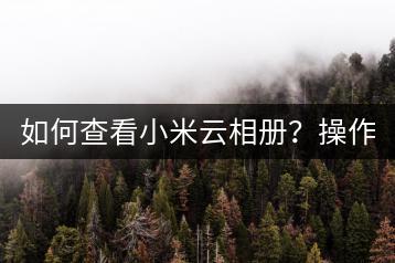 如何查看小米云相册？操作教程。-千羽学社