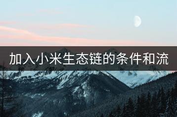 加入小米生态链的条件和流程是什么？-千羽学社