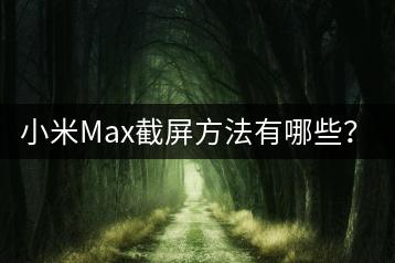 小米Max截屏方法有哪些？操作步骤详解！-千羽学社