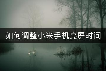 如何调整小米手机亮屏时间？-千羽学社