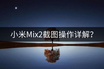 小米Mix2截图操作详解？-千羽学社