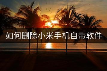 如何删除小米手机自带软件？删除方法解析。-千羽学社