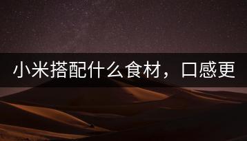 小米搭配什么食材，口感更佳？-千羽学社