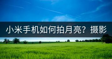 小米手机如何拍月亮？摄影技巧分享。-千羽学社