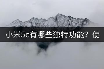 小米5c有哪些独特功能？使用技巧解析！-千羽学社